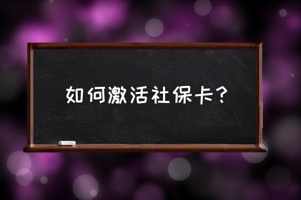 景德镇社保卡怎么激活 如何激活社保卡？