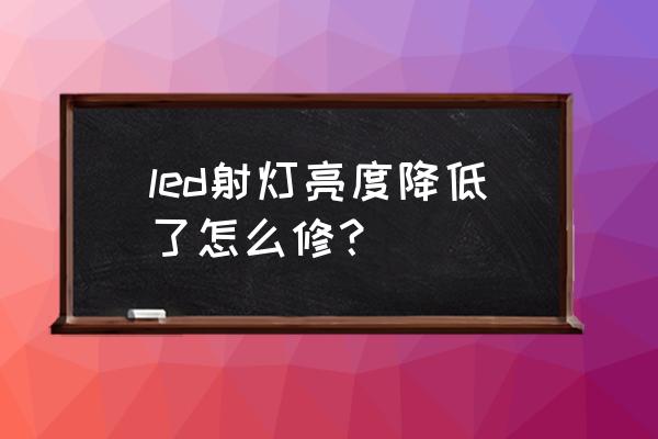 射灯灯变暗换灯珠会恢复吗 led射灯亮度降低了怎么修？