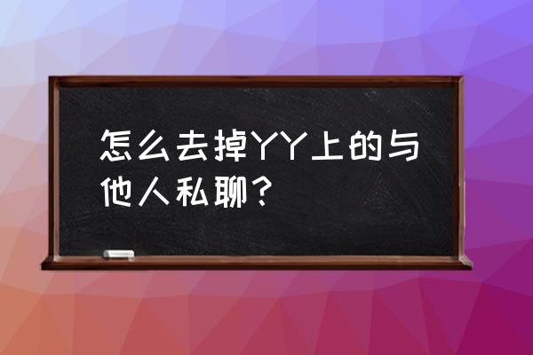 yy怎样关闭房间私聊 怎么去掉YY上的与他人私聊？