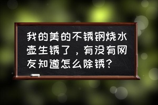 不锈钢电热水壶怎么除锈 我的美的不锈钢烧水壶生锈了，有没有网友知道怎么除锈？