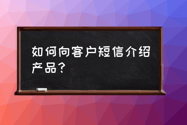 硅藻泥产品怎么给客户介绍 如何向客户短信介绍产品？