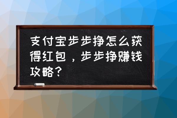 有没有抽奖发红包的小程序 支付宝步步挣怎么获得红包，步步挣赚钱攻略？