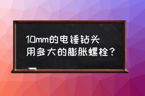 电锤锤花比膨胀螺丝大多少钱 10mm的电锤钻头用多大的膨胀螺栓？