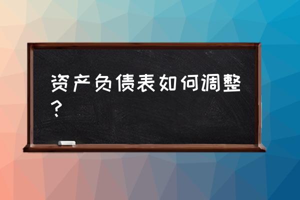 如何提高资产负债表数据质量 资产负债表如何调整？