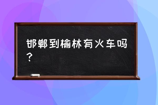 邯郸到榆林的火车票价多少钱 邯郸到榆林有火车吗？