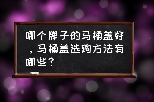 坐便器盖如何选择 哪个牌子的马桶盖好，马桶盖选购方法有哪些？