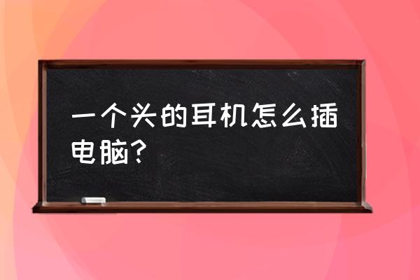 台式电脑怎么用单孔麦 一个头的耳机怎么插电脑？