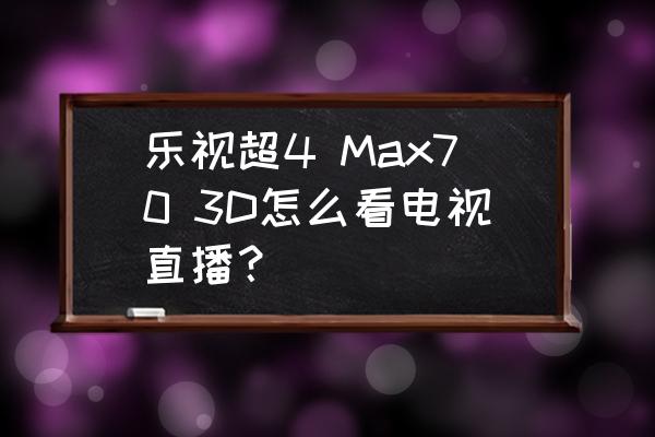 乐视怎么打开多媒体 乐视超4 Max70 3D怎么看电视直播？