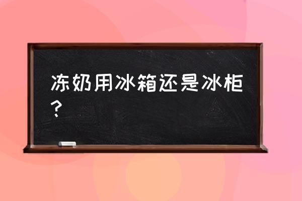 冻奶普通冰箱可以吗 冻奶用冰箱还是冰柜？