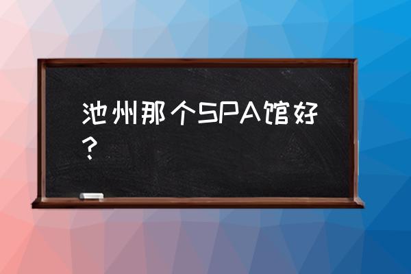 池州有几家老年养生馆 池州那个SPA馆好？