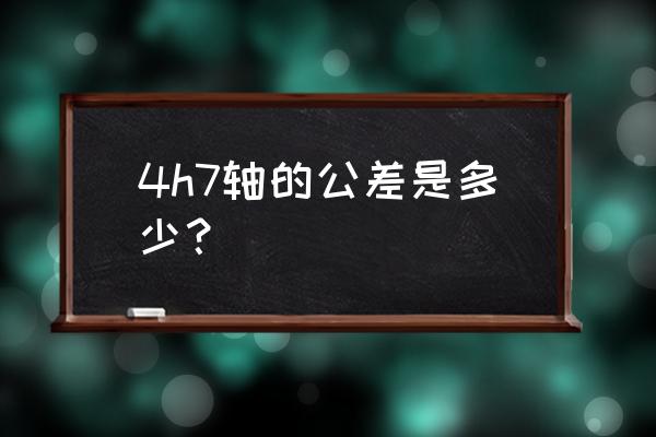 轴承内圈与是基轴制吗 4h7轴的公差是多少？