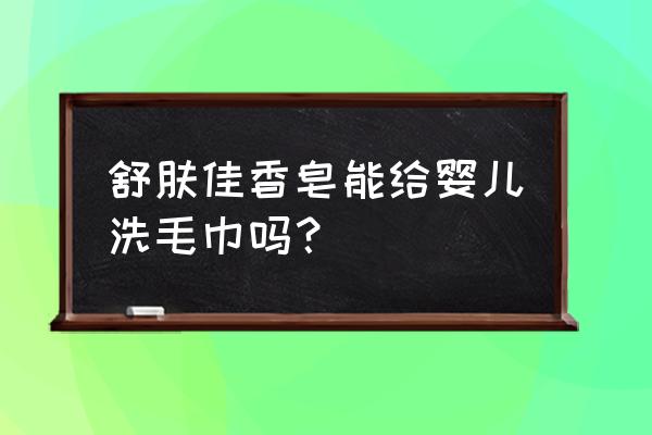 婴儿香皂可以用来洗擦脸毛巾吗 舒肤佳香皂能给婴儿洗毛巾吗？