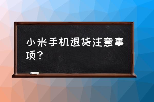 小米手机怎么退货流程 小米手机退货注意事项？