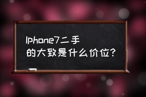 现在苹果7二手机多少钱 Iphone7二手的大致是什么价位？