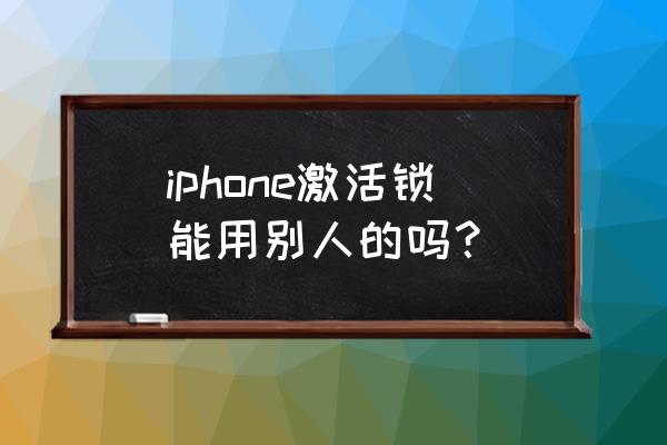 苹果手机能用几个id激活 iphone激活锁能用别人的吗？