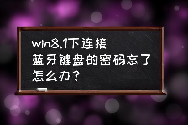 如何蓝牙键盘忘记密码 win8.1下连接蓝牙键盘的密码忘了怎么办？