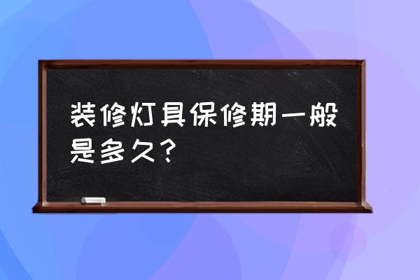 灯具电源板保修期多长时间 装修灯具保修期一般是多久？