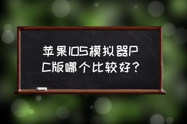 苹果手机电脑上用什么模拟器吗 苹果IOS模拟器PC版哪个比较好？