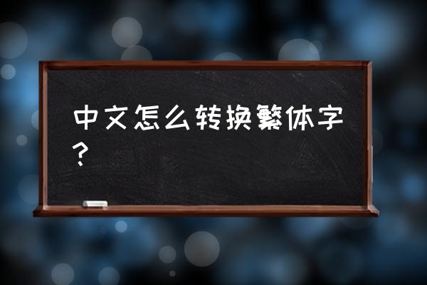 怎样翻译成繁体字 中文怎么转换繁体字？
