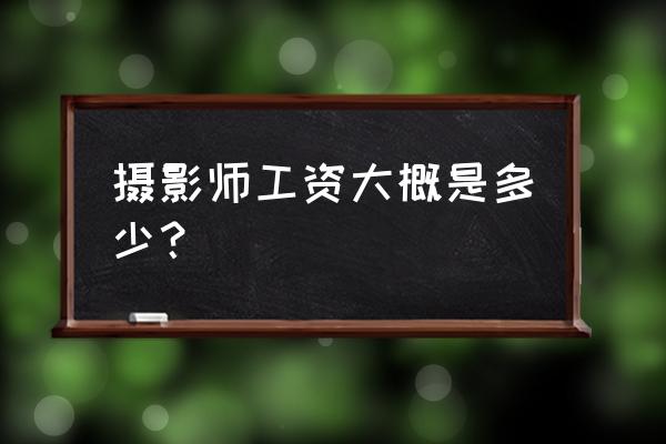 信阳摄影师工资怎么样 摄影师工资大概是多少？