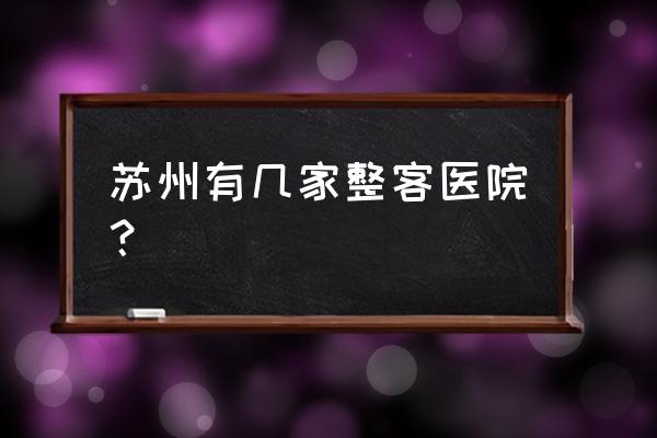 苏州去哪里整容好 苏州有几家整客医院？