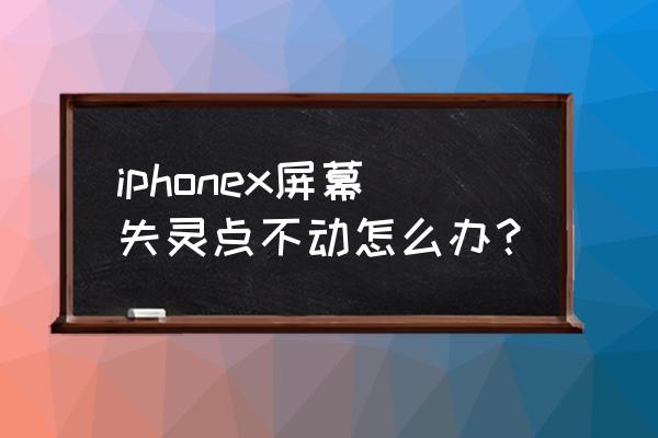 苹果x手机屏触摸不灵怎么办 iphonex屏幕失灵点不动怎么办？