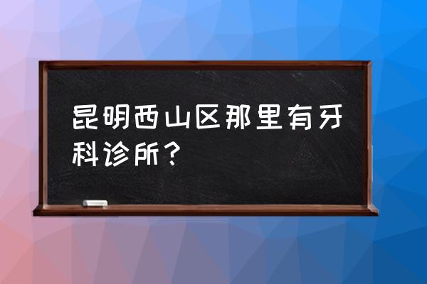 昆明补牙多少钱一颗定点柏德 昆明西山区那里有牙科诊所？