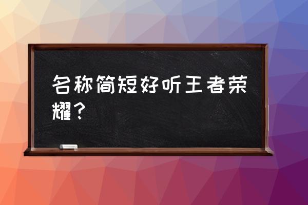 王者荣耀自媒体起什么名 名称简短好听王者荣耀？