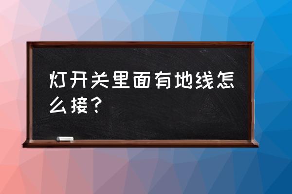 吊灯电扇地线开关怎么接 灯开关里面有地线怎么接？