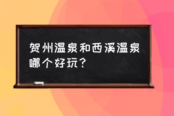 广西贺州温泉度假村价格多少钱 贺州温泉和西溪温泉哪个好玩？