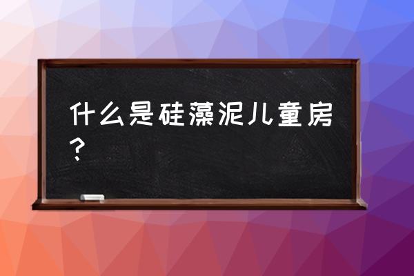 硅藻泥可以在儿童房使用吗 什么是硅藻泥儿童房？