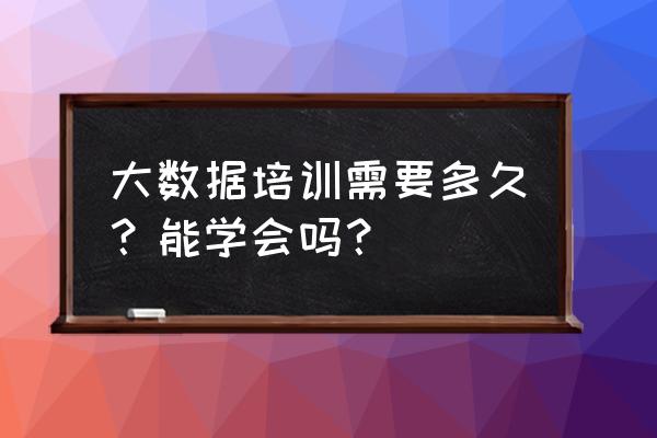 多久才能精通大数据技术 大数据培训需要多久？能学会吗？