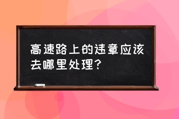 平凉高速违章在哪里处理 高速路上的违章应该去哪里处理？