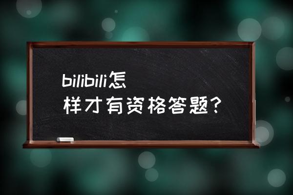 哔哩哔哩电脑答题在哪里 bilibili怎样才有资格答题？