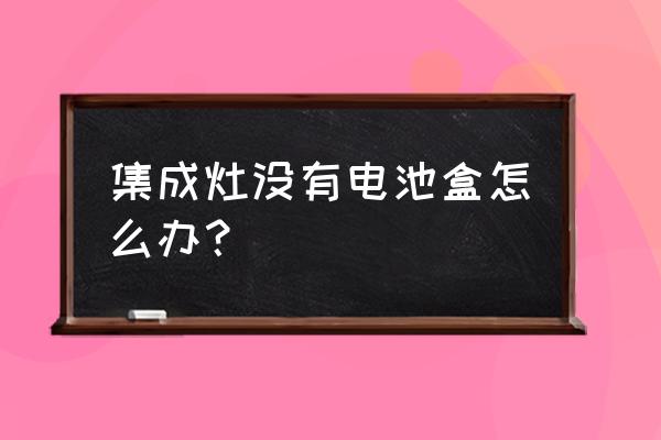 奥田集成灶哪里换电池 集成灶没有电池盒怎么办？