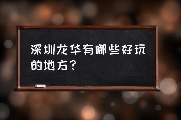 深圳清湖站有什么好玩的地方吗 深圳龙华有哪些好玩的地方？