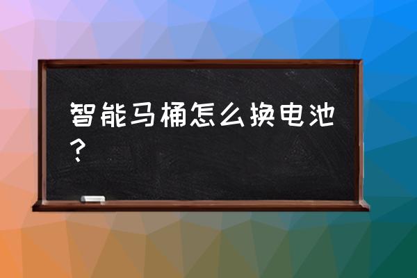 智能马桶换电池在什么位置 智能马桶怎么换电池？