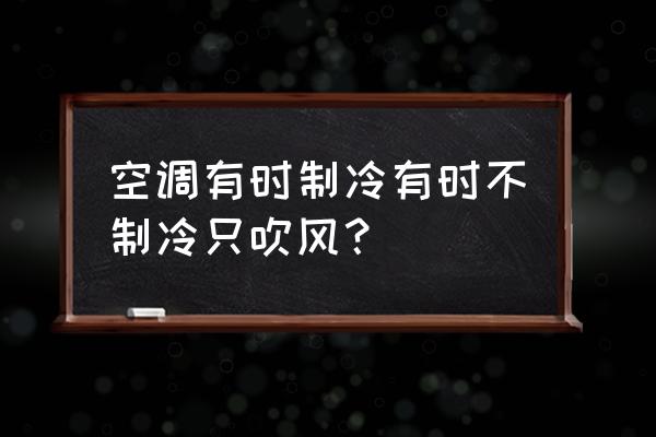 春兰空调一会制冷一会不制冷 空调有时制冷有时不制冷只吹风？