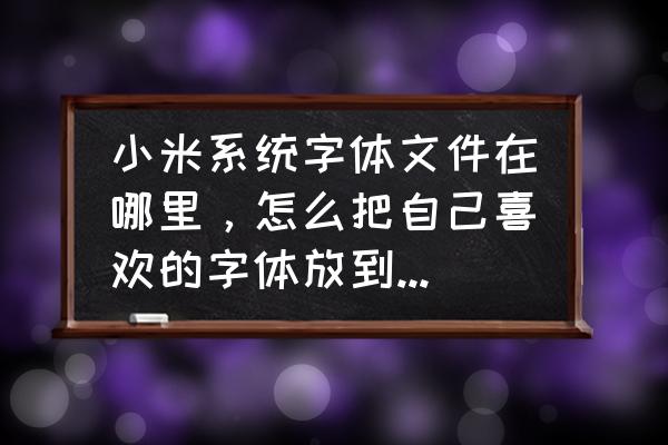 小米手机字体文件夹在哪 小米系统字体文件在哪里，怎么把自己喜欢的字体放到主题那里去？