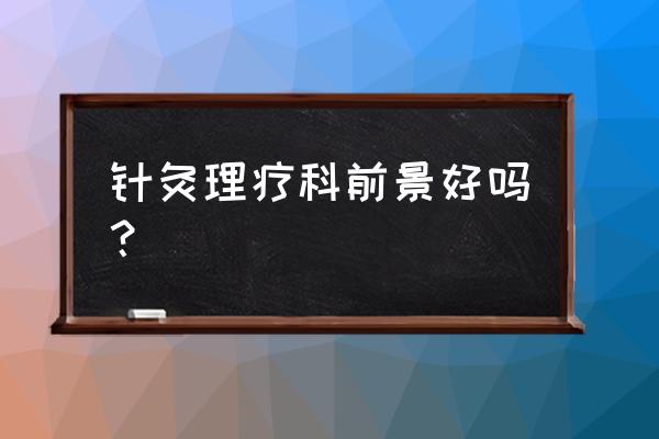 晋城康复针灸怎么样 针灸理疗科前景好吗？