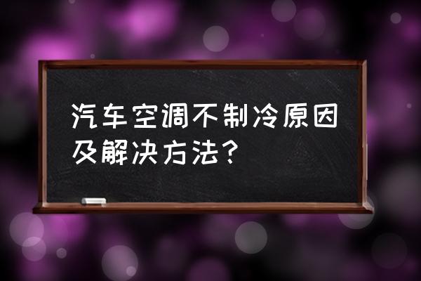 车开空调不凉怎么回事啊 汽车空调不制冷原因及解决方法？