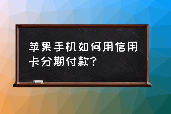 怎么用信用卡按揭苹果手机吗 苹果手机如何用信用卡分期付款？