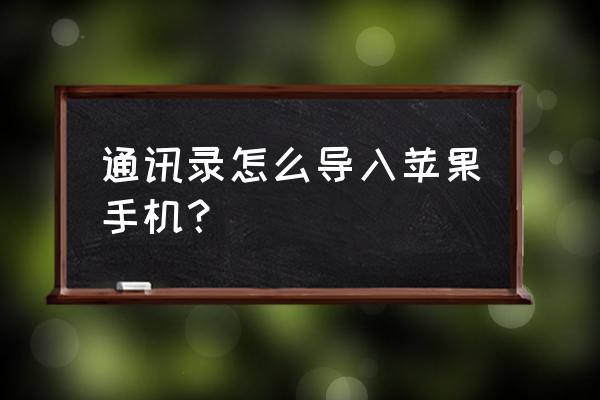 如何将原手机通讯录转新苹果 通讯录怎么导入苹果手机？