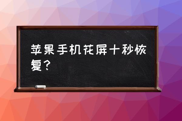 苹果手机屏幕突然花了怎么办 苹果手机花屏十秒恢复？