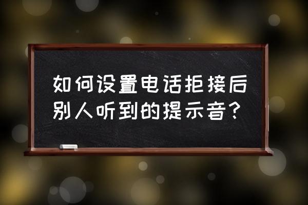 来电防火墙有什么用 如何设置电话拒接后别人听到的提示音？