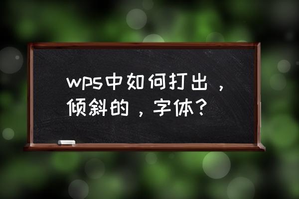 如何插入倾斜字体 wps中如何打出，倾斜的，字体？