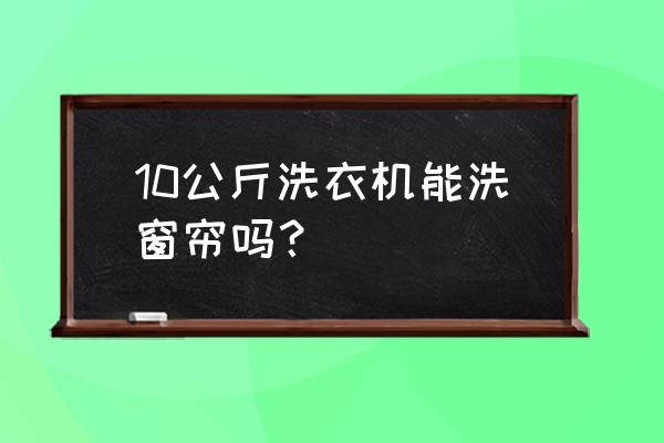 洗窗帘几公斤洗衣机 10公斤洗衣机能洗窗帘吗？