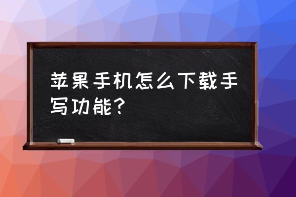 苹果手机有手写的吗 苹果手机怎么下载手写功能？