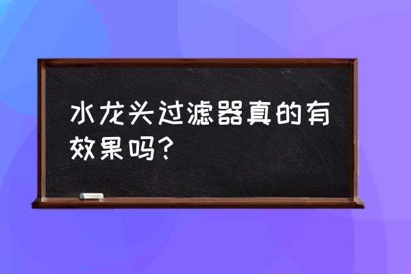 净化水龙头过滤器有用吗 水龙头过滤器真的有效果吗？