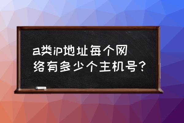 主机编号一般多少位 a类ip地址每个网络有多少个主机号？